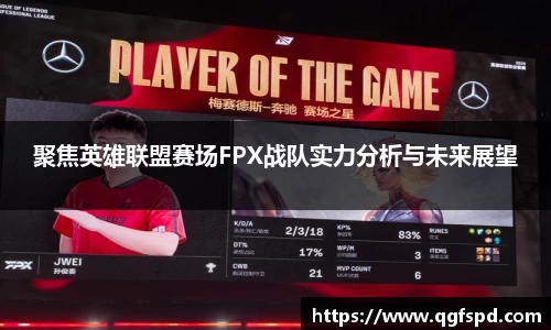 聚焦英雄联盟赛场FPX战队实力分析与未来展望