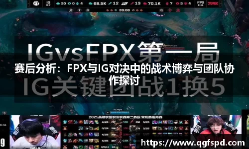 赛后分析：FPX与IG对决中的战术博弈与团队协作探讨