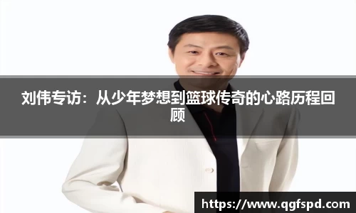 刘伟专访：从少年梦想到篮球传奇的心路历程回顾