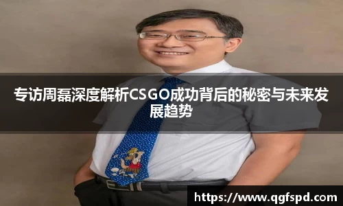 专访周磊深度解析CSGO成功背后的秘密与未来发展趋势
