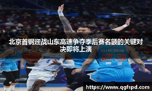 北京首钢迎战山东高速争夺季后赛名额的关键对决即将上演