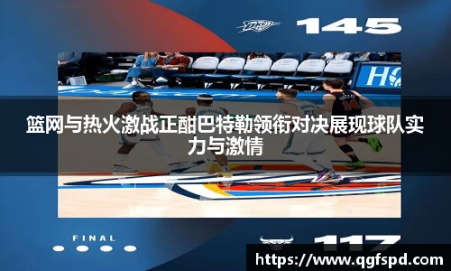 篮网与热火激战正酣巴特勒领衔对决展现球队实力与激情