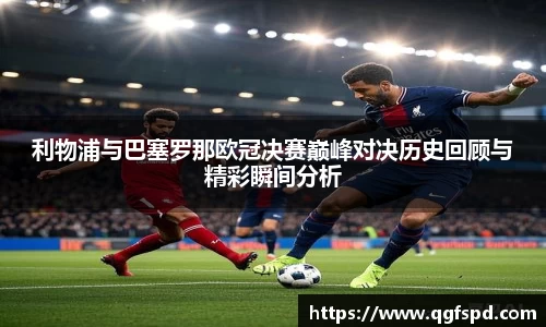 利物浦与巴塞罗那欧冠决赛巅峰对决历史回顾与精彩瞬间分析