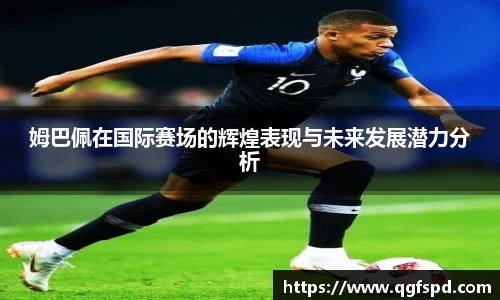 姆巴佩在国际赛场的辉煌表现与未来发展潜力分析