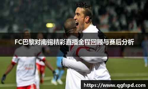 FC巴黎对南锡精彩直播全程回顾与赛后分析