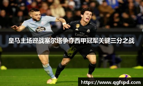 皇马主场迎战塞尔塔争夺西甲冠军关键三分之战