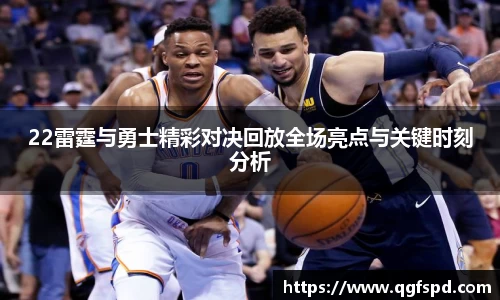 22雷霆与勇士精彩对决回放全场亮点与关键时刻分析
