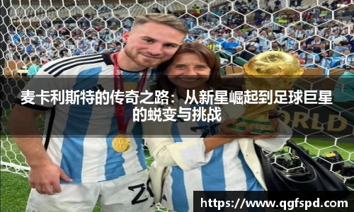 麦卡利斯特的传奇之路:从新星崛起到足球巨星的蜕变与挑战
