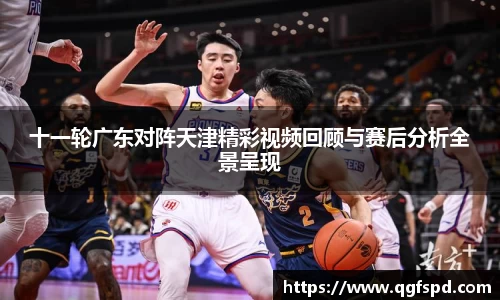 十一轮广东对阵天津精彩视频回顾与赛后分析全景呈现