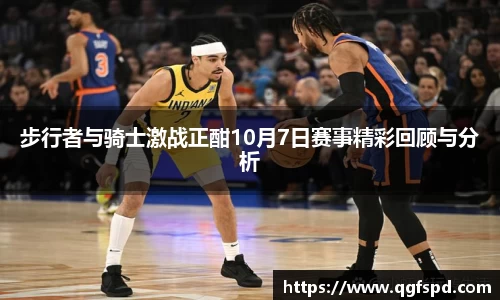 步行者与骑士激战正酣10月7日赛事精彩回顾与分析