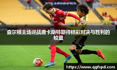 查尔顿主场迎战唐卡斯特期待精彩对决与胜利的较量