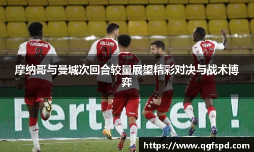 摩纳哥与曼城次回合较量展望精彩对决与战术博弈