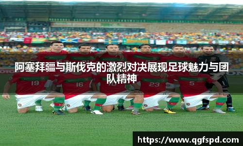 阿塞拜疆与斯伐克的激烈对决展现足球魅力与团队精神