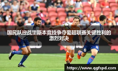 国民队迎战里斯本竞技争夺葡超联赛关键胜利的激烈对决