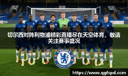 切尔西对阵利物浦精彩直播尽在天空体育,敬请关注赛事盛况