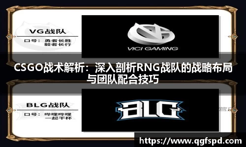 CSGO战术解析:深入剖析RNG战队的战略布局与团队配合技巧