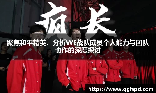 聚焦和平精英:分析WE战队成员个人能力与团队协作的深度探讨