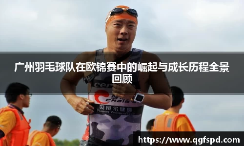 广州羽毛球队在欧锦赛中的崛起与成长历程全景回顾