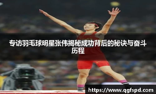 专访羽毛球明星张伟揭秘成功背后的秘诀与奋斗历程